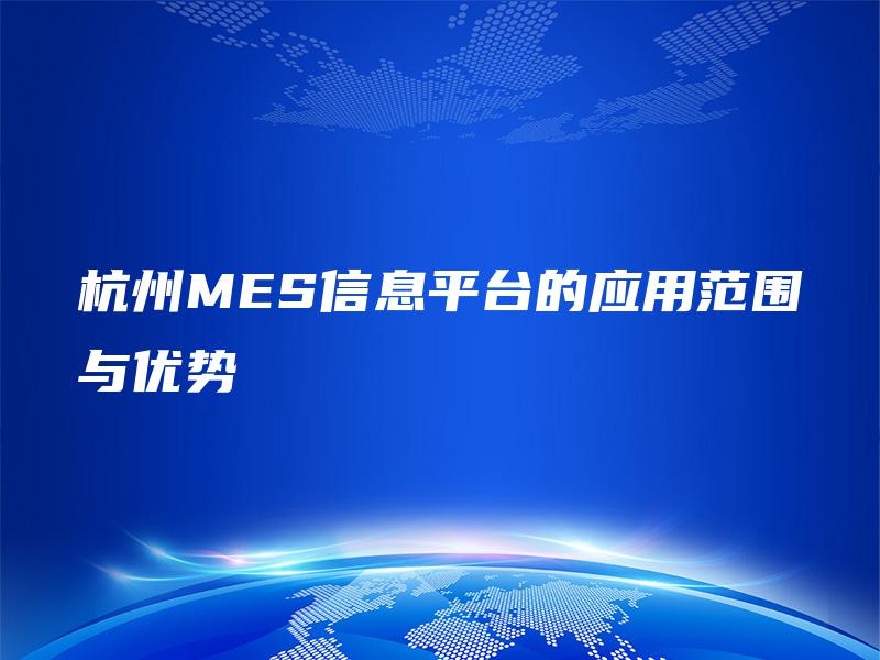 杭州MES信息平台的应用范围与优势