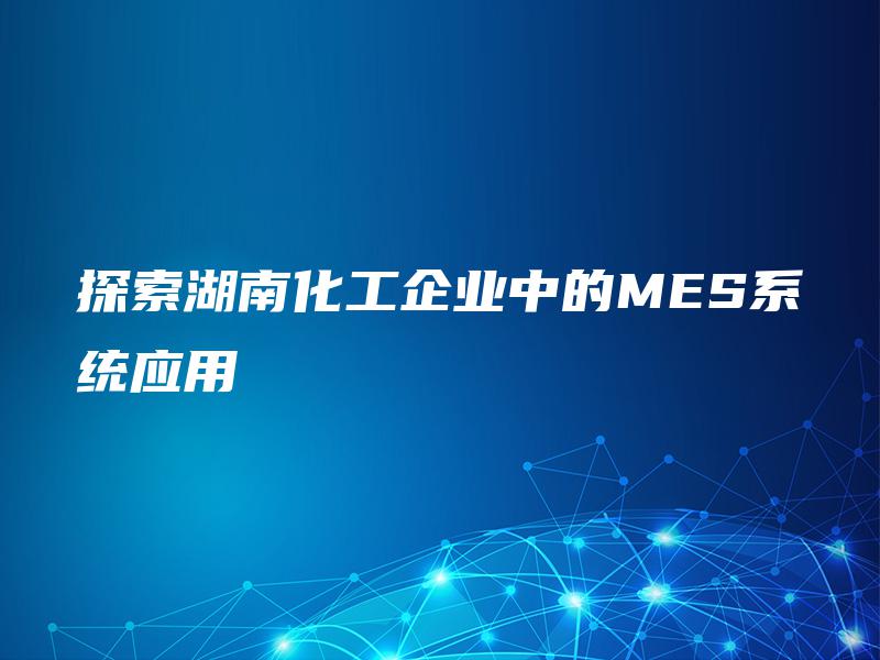探索湖南化工企业中的MES系统应用
