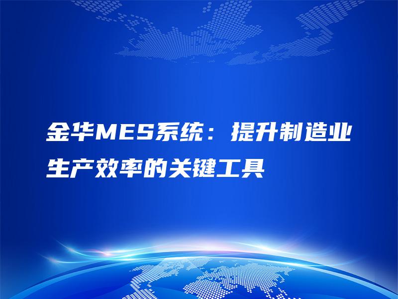 金华MES系统：提升制造业生产效率的关键工具