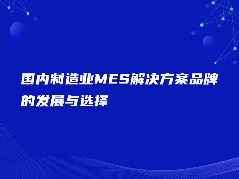 国内制造业MES解决方案品牌的发展与选择