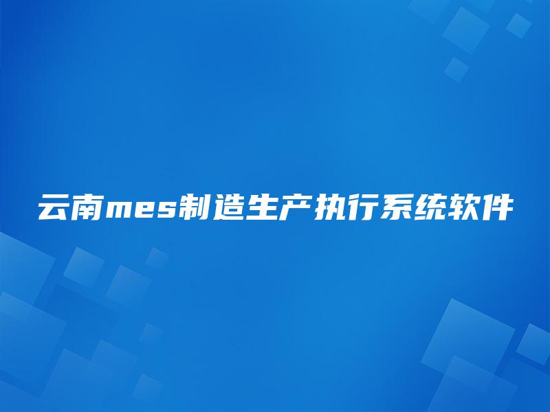 云南mes制造生产执行系统软件