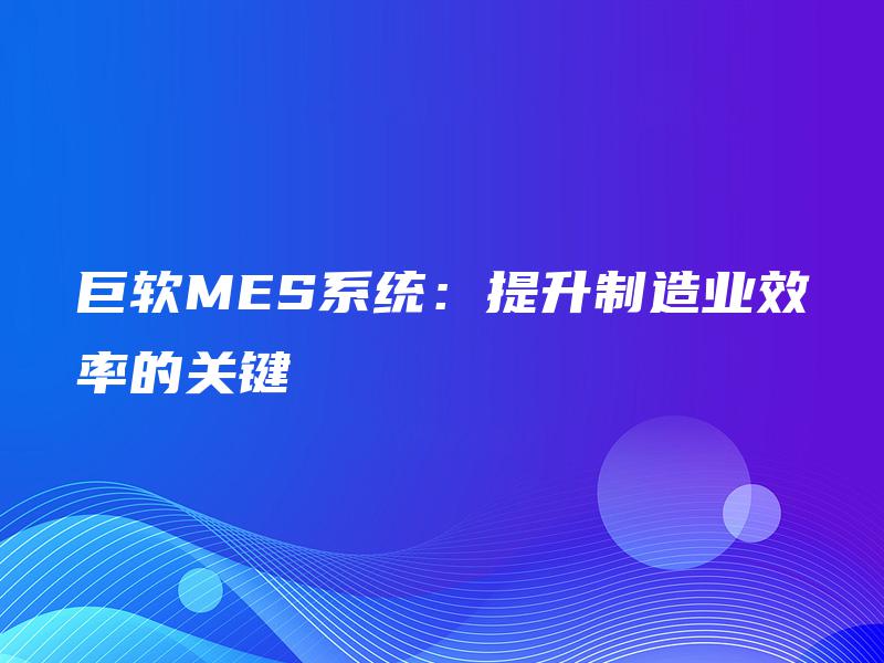 巨软MES系统：提升制造业效率的关键