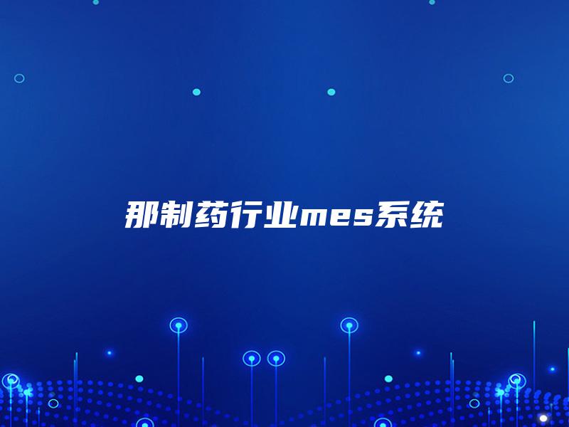 那制药行业mes系统