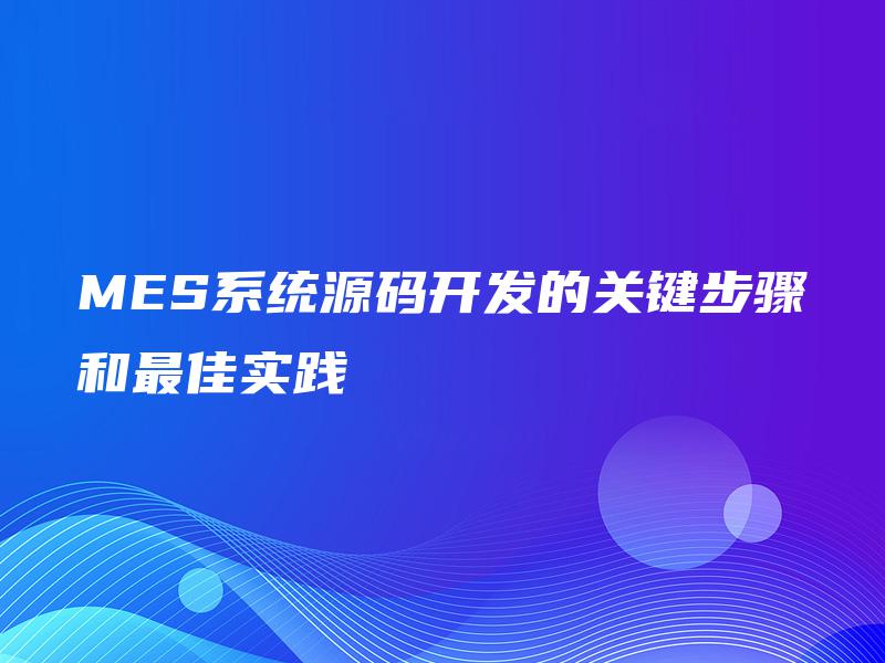 MES系统源码开发的关键步骤和最佳实践