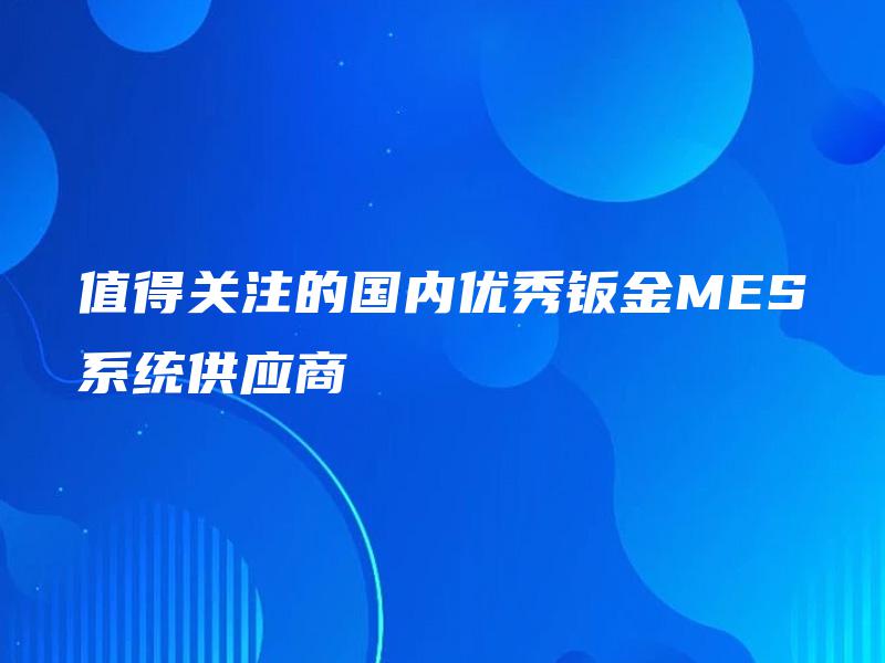 值得关注的国内优秀钣金MES系统供应商