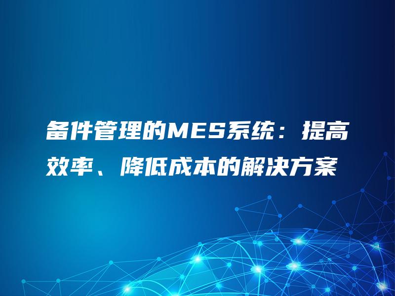备件管理的MES系统：提高效率、降低成本的解决方案