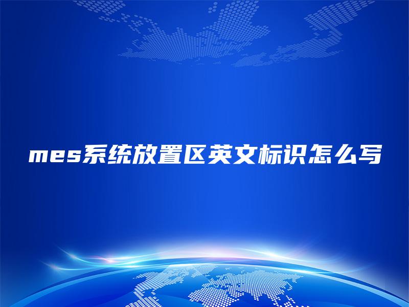 mes系统放置区英文标识怎么写 mes系统放置区英文标识怎么写