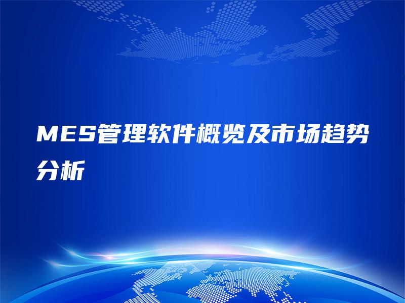 MES管理软件概览及市场趋势分析