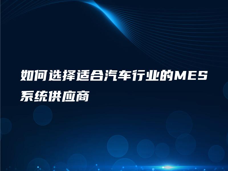 如何选择适合汽车行业的MES系统供应商