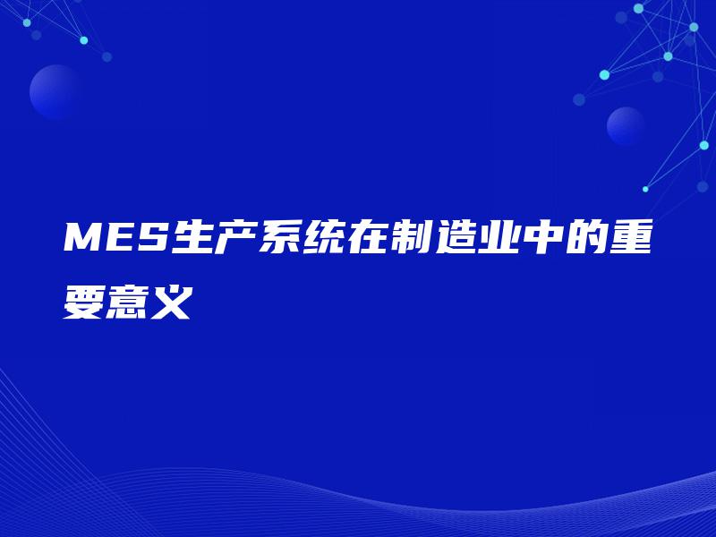 MES生产系统在制造业中的重要意义 MES生产系统在制造业中的重要意义