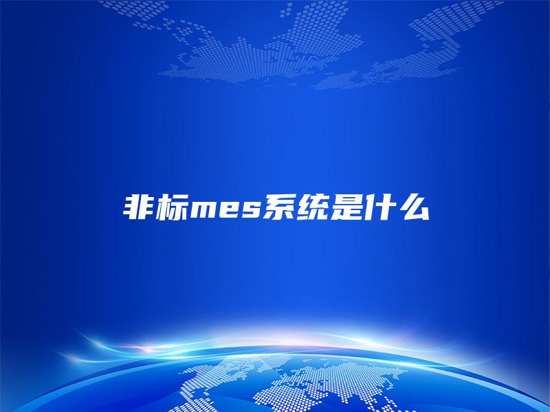 非标mes系统是什么 非标mes系统是什么