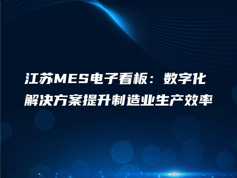 江苏MES电子看板:数字化解决方案提升制造业生产效率 江苏MES电子看板:数字化解决方案提升制造业生产效率