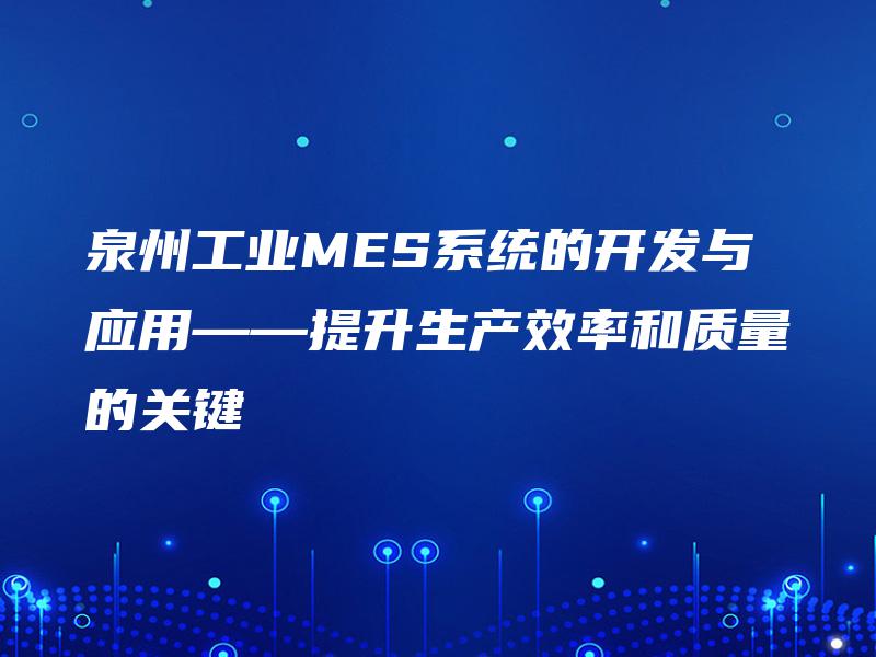 泉州工业MES系统的开发与应用——提升生产效率和质量的关键