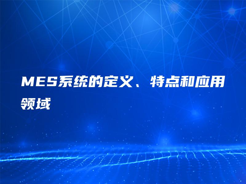 MES系统的定义、特点和应用领域