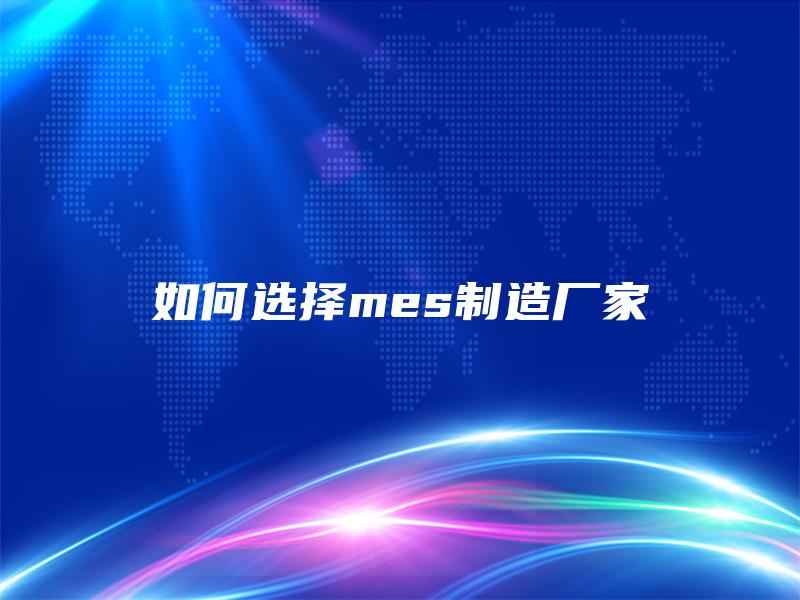 如何选择mes制造厂家
