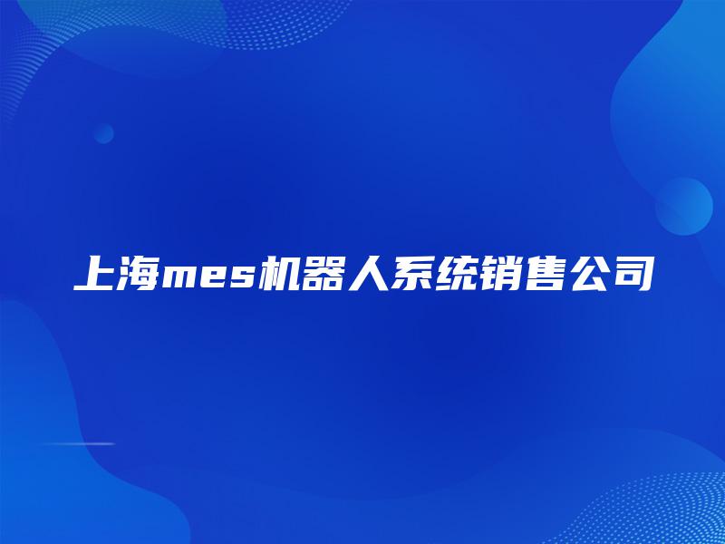 上海mes机器人系统销售公司