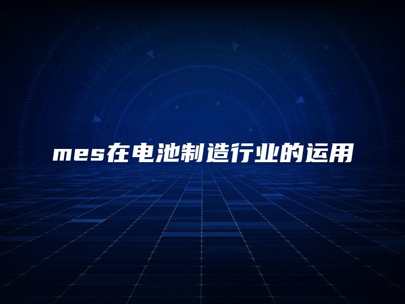 mes在电池制造行业的运用