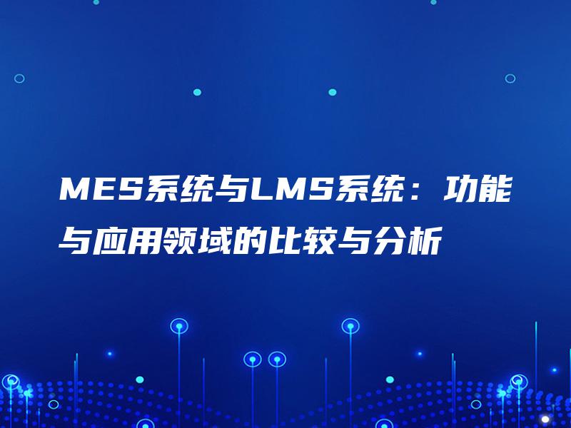 MES系统与LMS系统：功能与应用领域的比较与分析