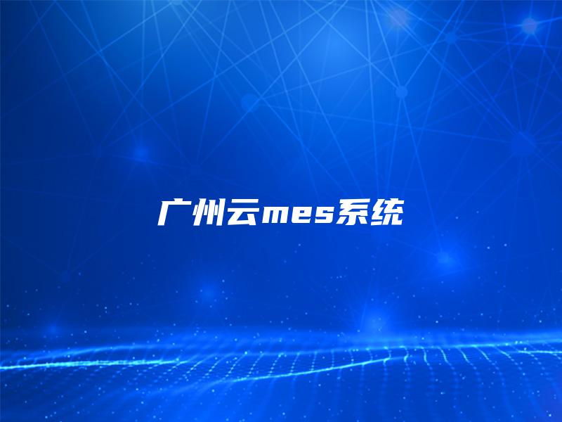广州云mes系统 广州云mes系统