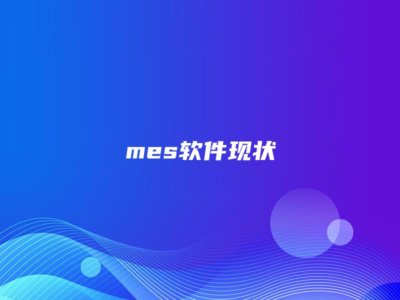 mes软件现状 mes软件现状