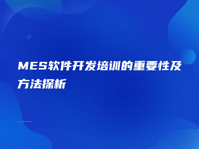 MES软件开发培训的重要性及方法探析 MES软件开发培训的重要性及方法探析