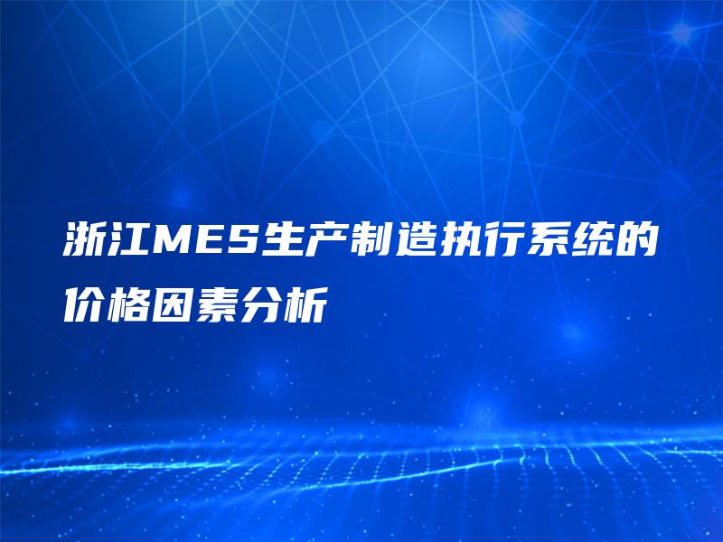 浙江MES生产制造执行系统的价格因素分析