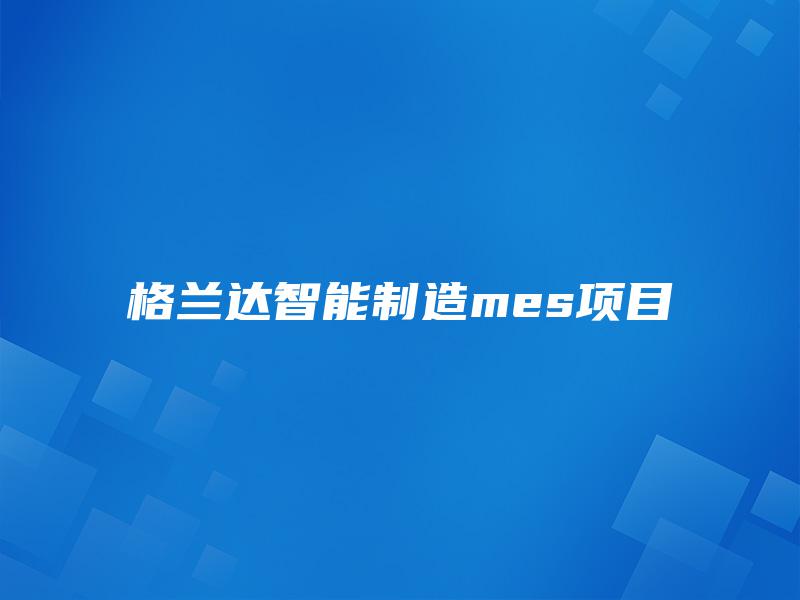 格兰达智能制造mes项目