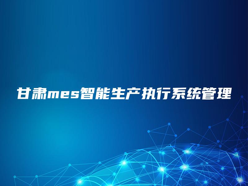 甘肃mes智能生产执行系统管理 甘肃mes智能生产执行系统管理