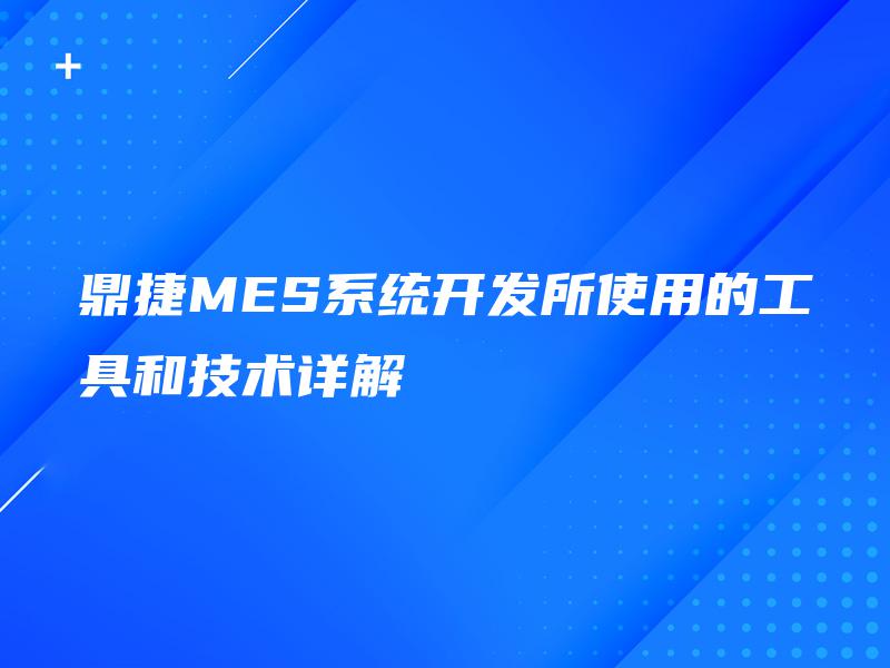 鼎捷MES系统开发所使用的工具和技术详解 鼎捷MES系统开发所使用的工具和技术详解