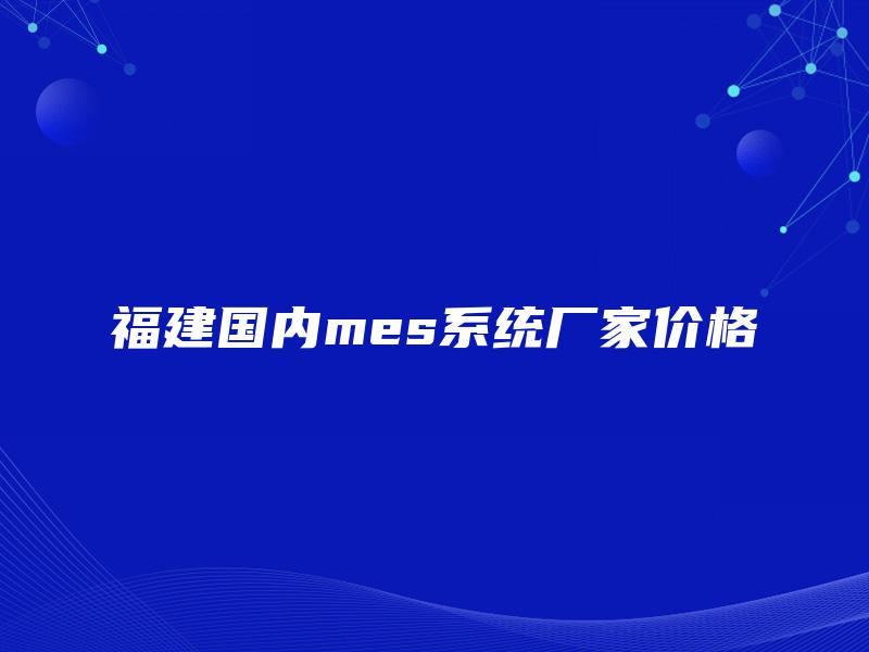 福建国内mes系统厂家价格