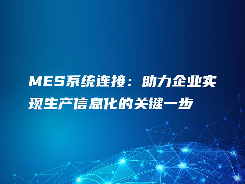 MES系统连接：助力企业实现生产信息化的关键一步