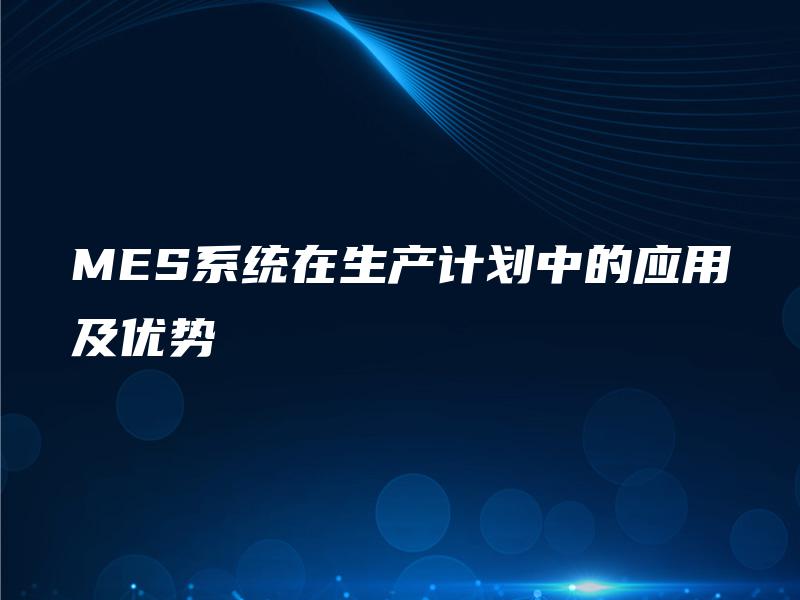 MES系统在生产计划中的应用及优势