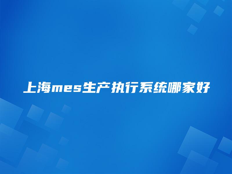 上海mes生产执行系统哪家好