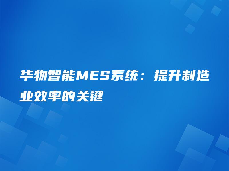 华物智能MES系统：提升制造业效率的关键