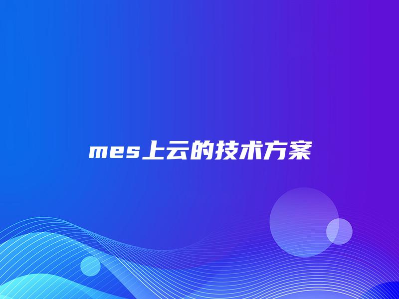 mes上云的技术方案 mes上云的技术方案