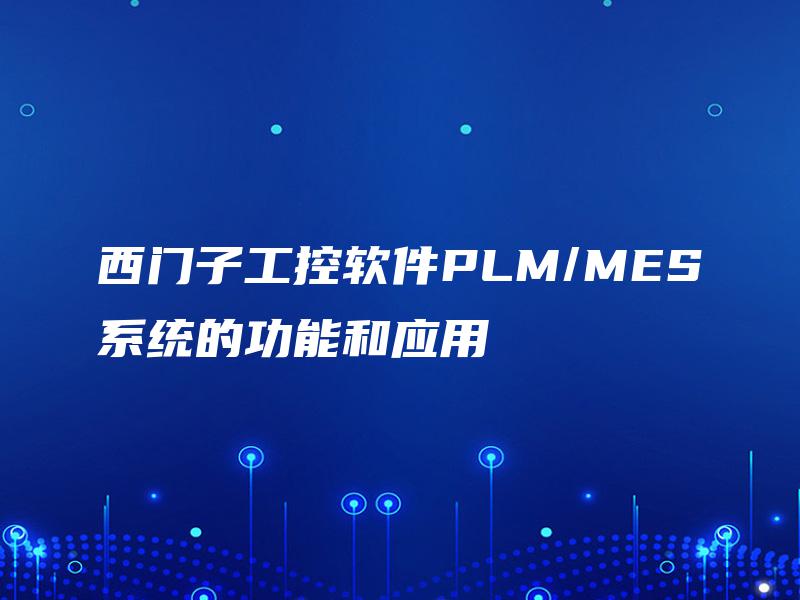 西门子工控软件PLM/MES系统的功能和应用