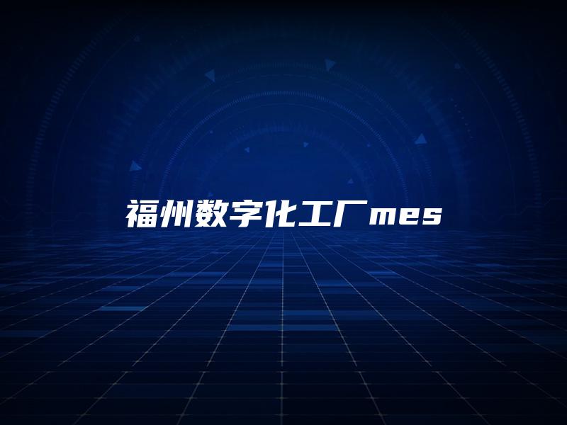 福州数字化工厂mes 福州数字化工厂mes