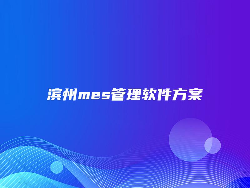 滨州mes管理软件方案 滨州mes管理软件方案