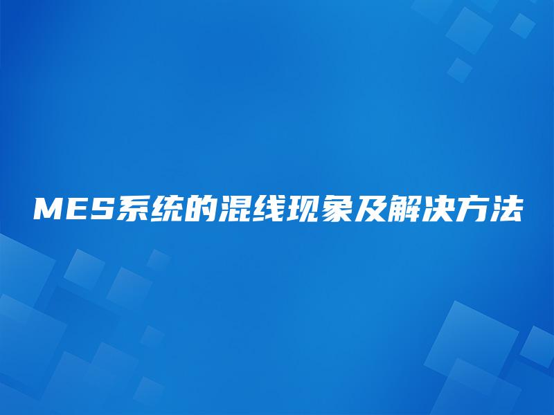 MES系统的混线现象及解决方法 MES系统的混线现象及解决方法