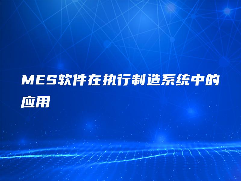 MES软件在执行制造系统中的应用