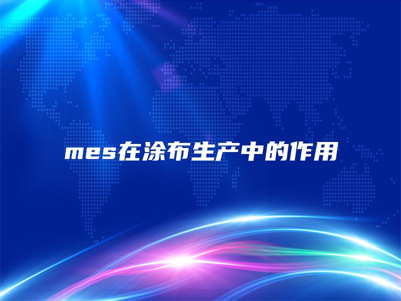 mes在涂布生产中的作用 mes在涂布生产中的作用