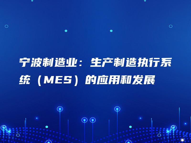 宁波制造业:生产制造执行系统(MES)的应用和发展 宁波制造业:生产制造执行系统(MES)的应用和发展