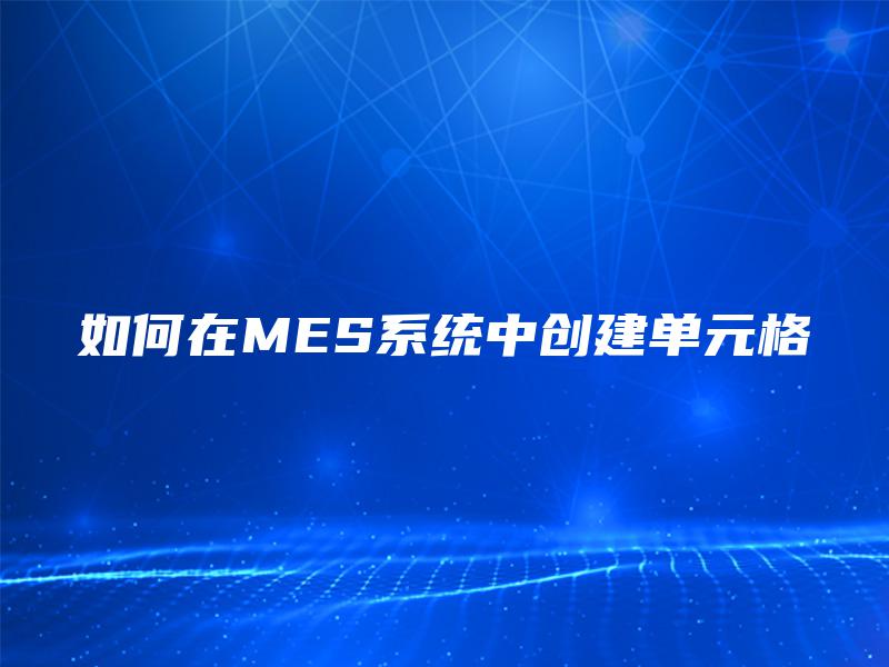 如何在MES系统中创建单元格 如何在MES系统中创建单元格