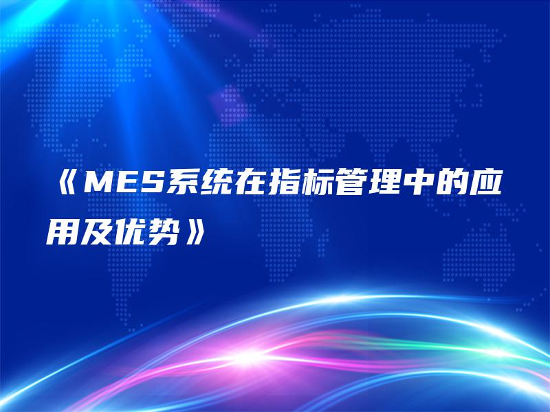 《MES系统在指标管理中的应用及优势》 《MES系统在指标管理中的应用及优势》