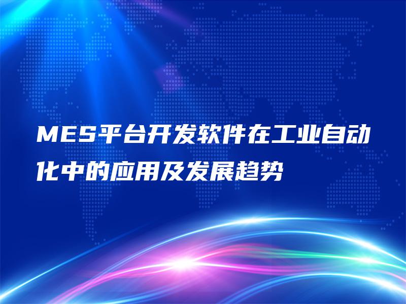MES平台开发软件在工业自动化中的应用及发展趋势
