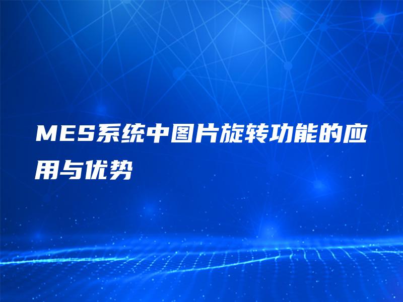 MES系统中图片旋转功能的应用与优势