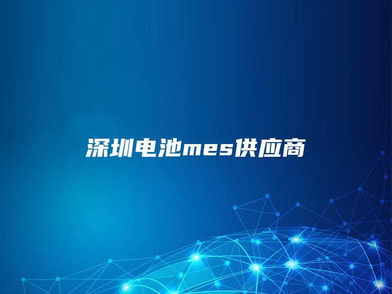 深圳电池mes供应商