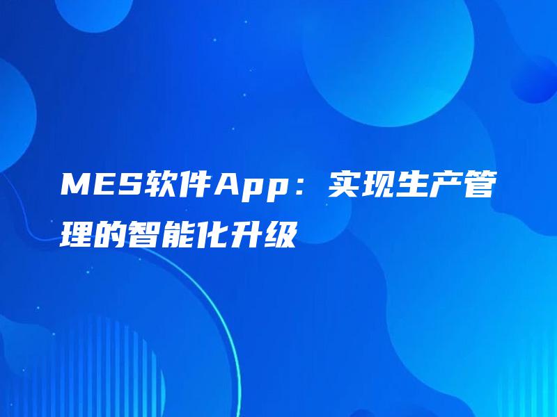 MES软件App：实现生产管理的智能化升级