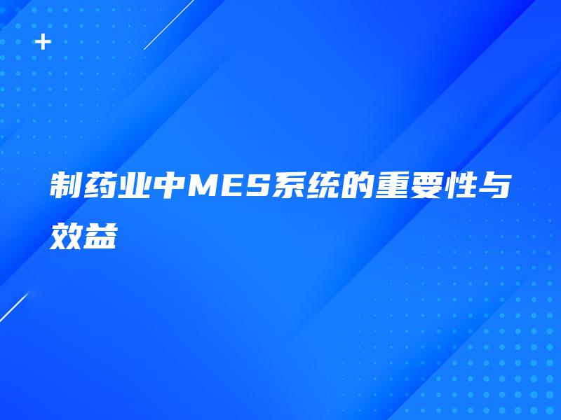 制药业中MES系统的重要性与效益