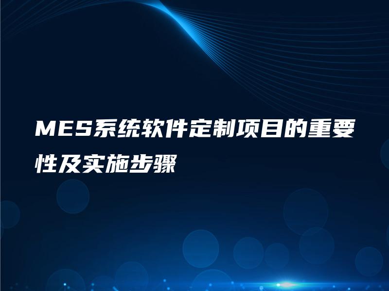 MES系统软件定制项目的重要性及实施步骤